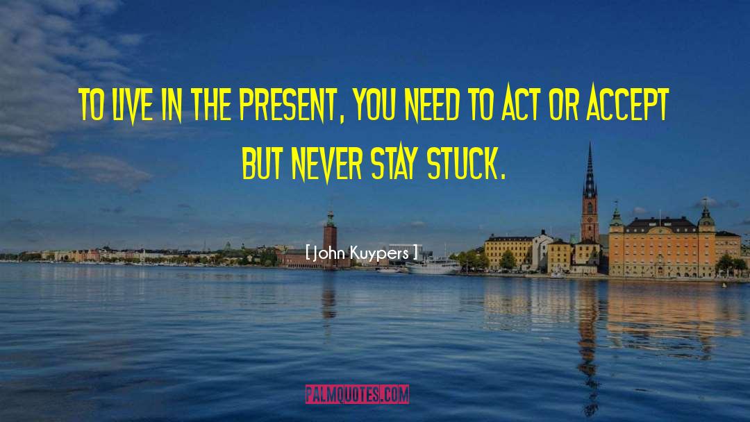 John Kuypers Quotes: To live in the present,