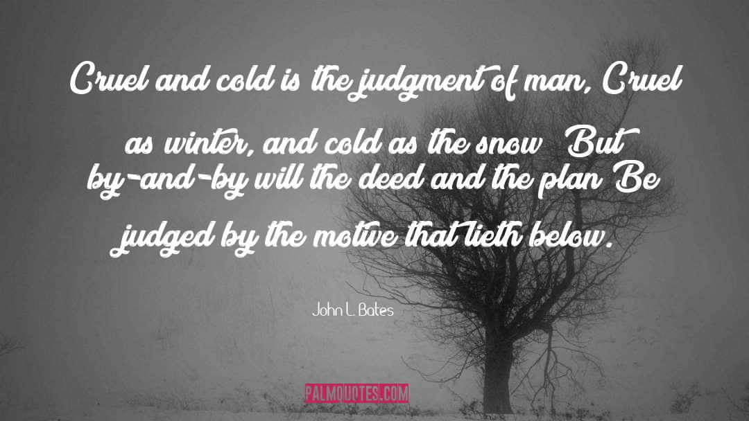 John L. Bates Quotes: Cruel and cold is the