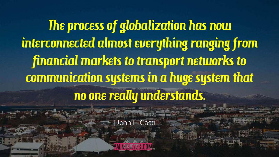John L. Casti Quotes: The process of globalization has