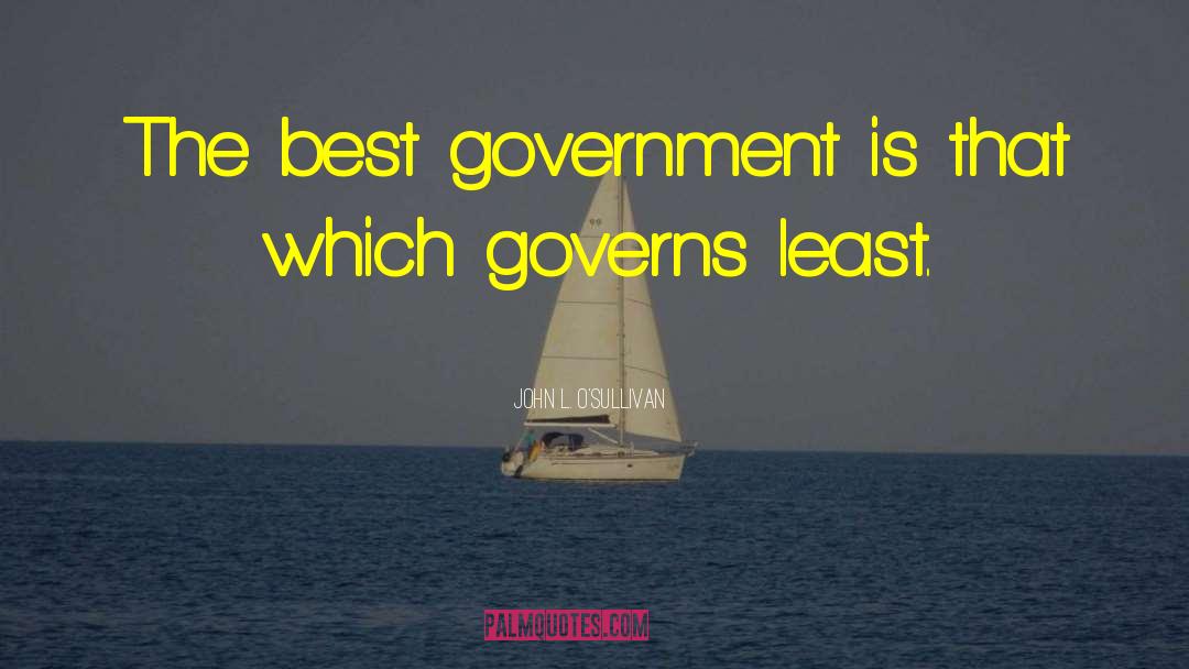 John L. O'Sullivan Quotes: The best government is that