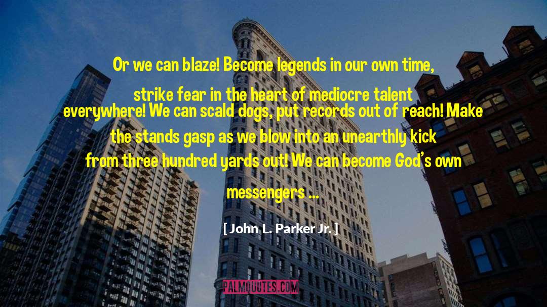 John L. Parker Jr. Quotes: Or we can blaze! Become