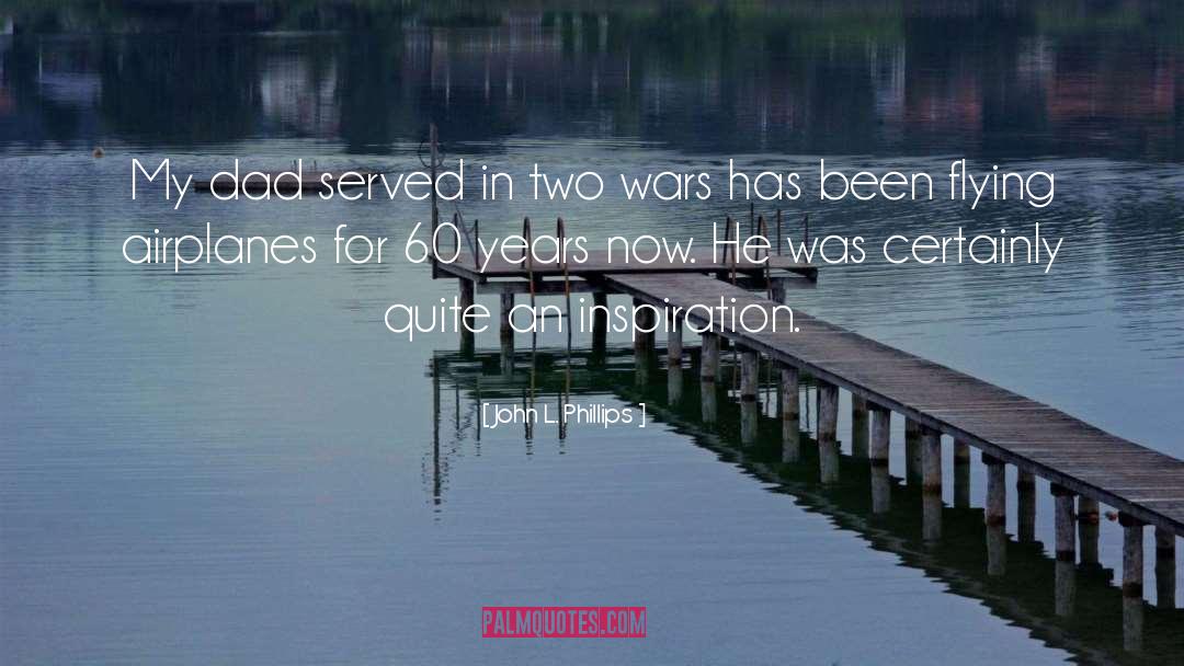 John L. Phillips Quotes: My dad served in two