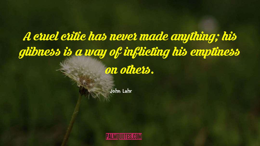John Lahr Quotes: A cruel critic has never