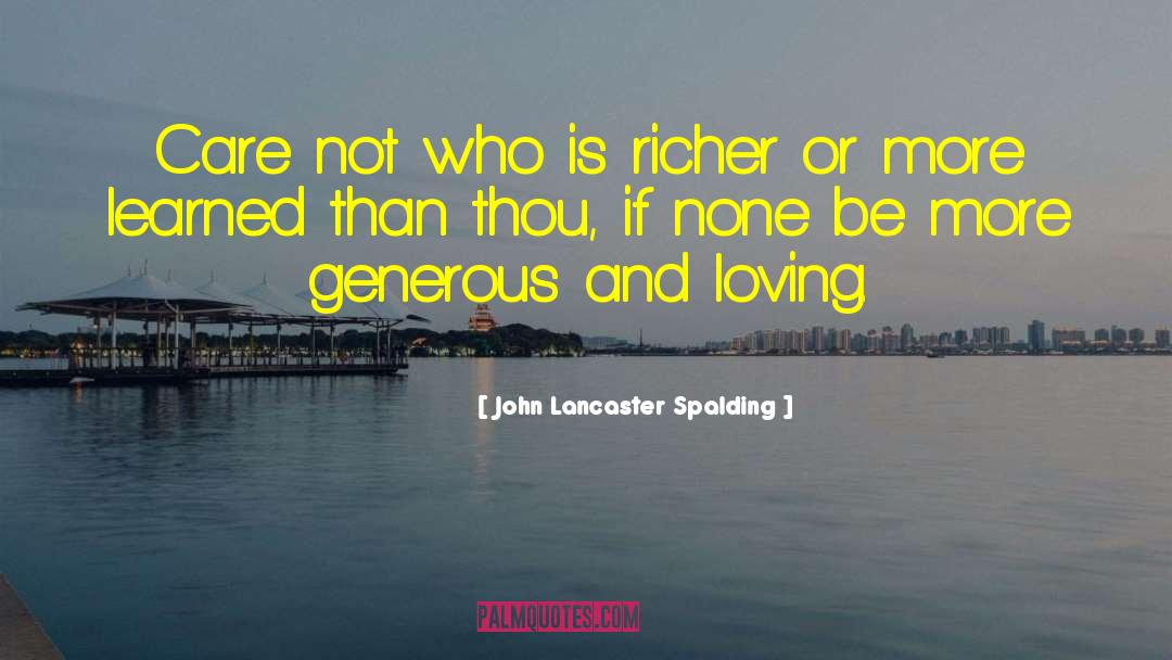 John Lancaster Spalding Quotes: Care not who is richer