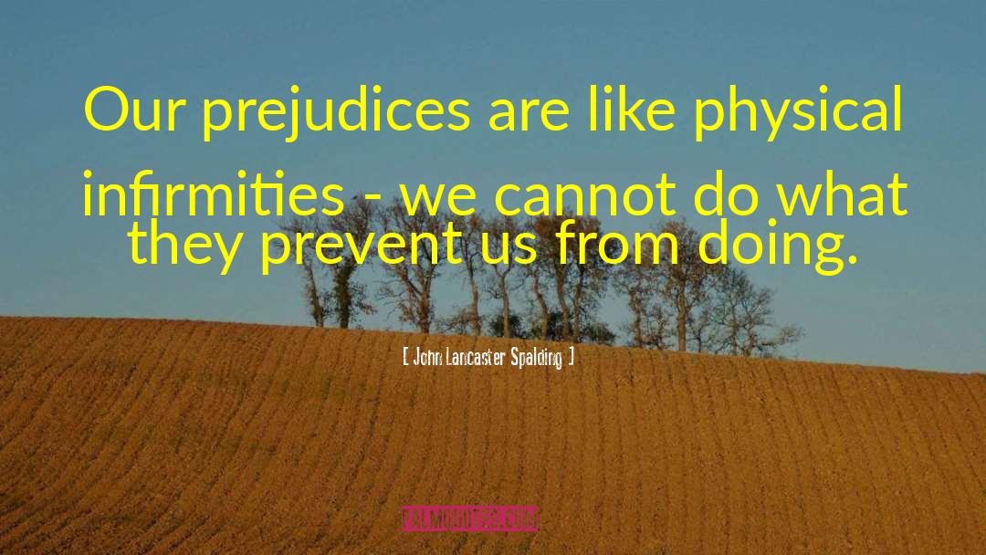 John Lancaster Spalding Quotes: Our prejudices are like physical