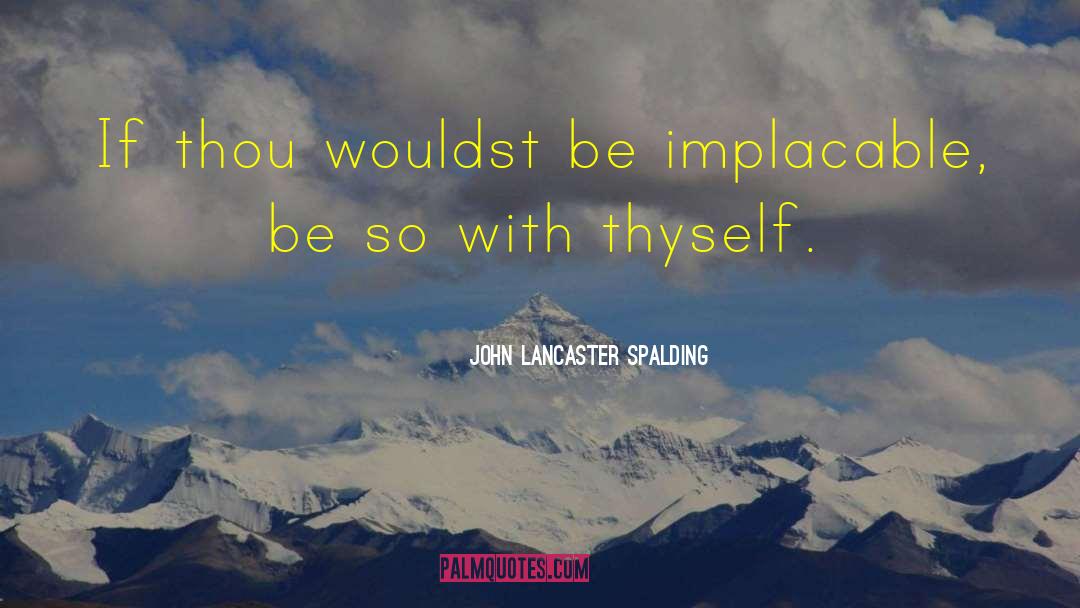 John Lancaster Spalding Quotes: If thou wouldst be implacable,