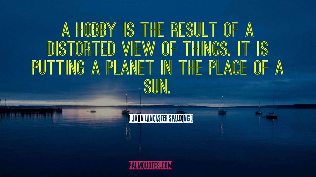 John Lancaster Spalding Quotes: A hobby is the result