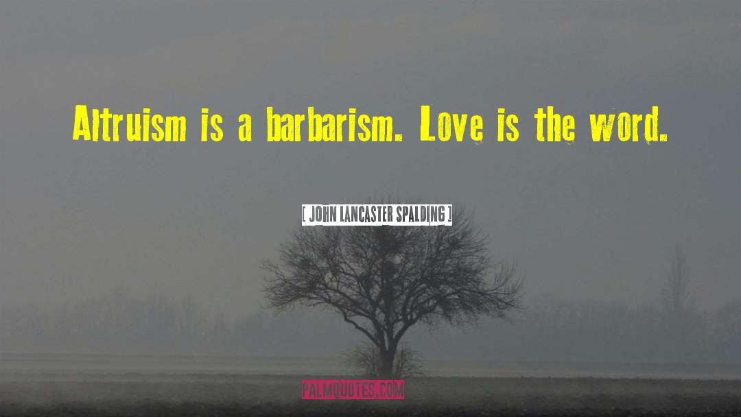 John Lancaster Spalding Quotes: Altruism is a barbarism. Love