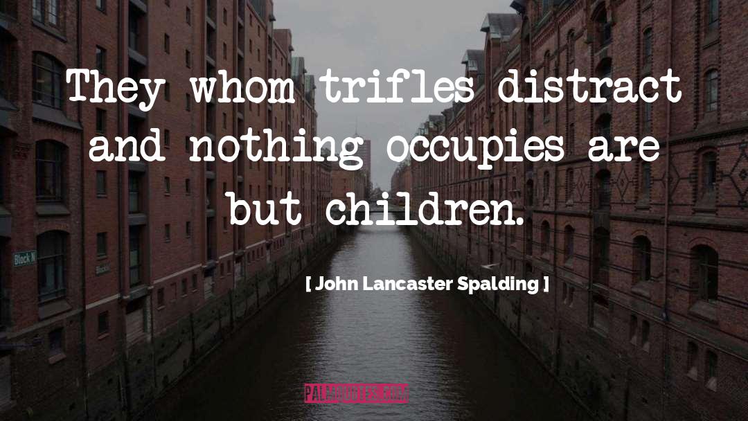 John Lancaster Spalding Quotes: They whom trifles distract and