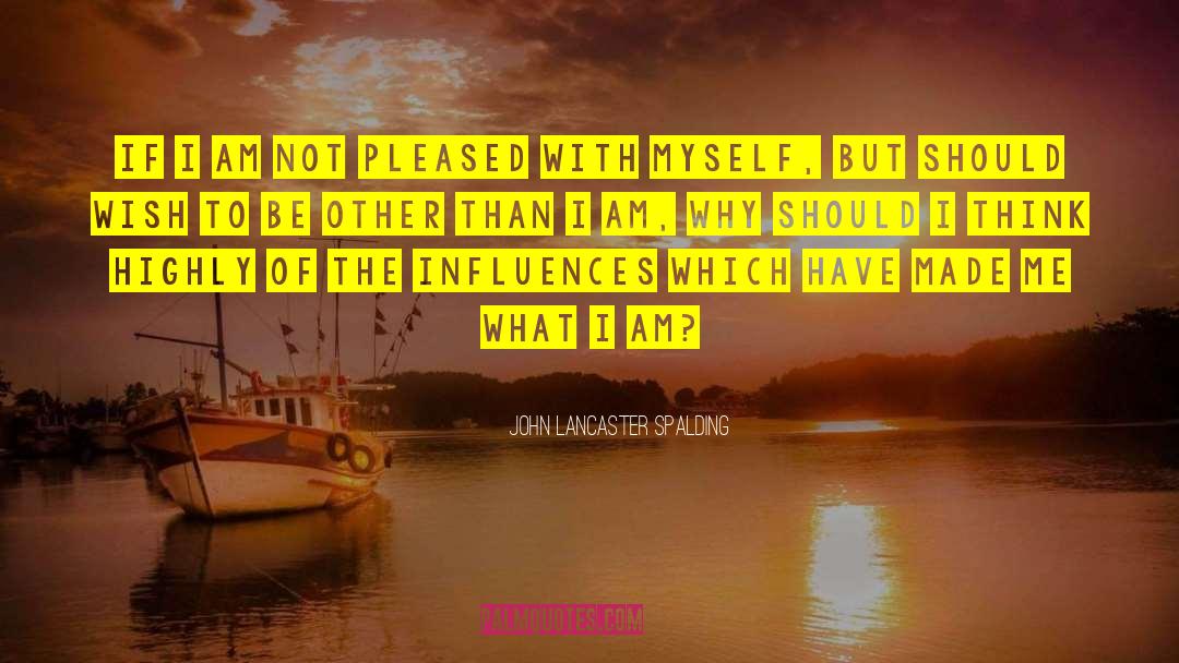 John Lancaster Spalding Quotes: If I am not pleased