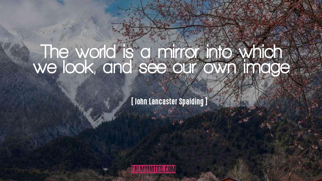 John Lancaster Spalding Quotes: The world is a mirror