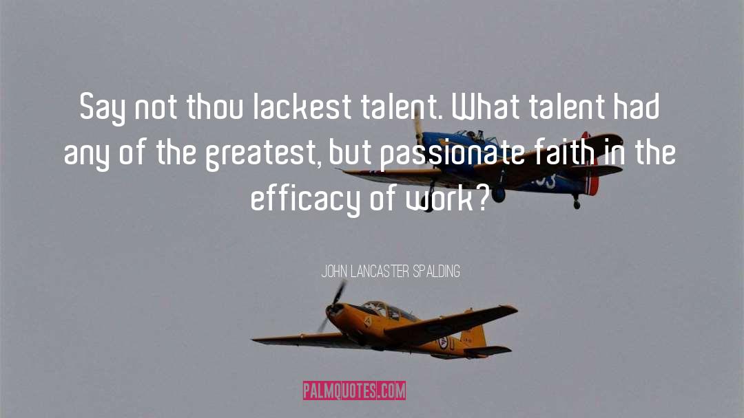 John Lancaster Spalding Quotes: Say not thou lackest talent.