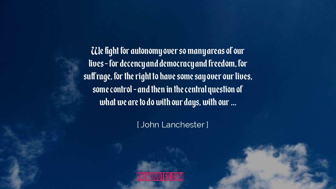 John Lanchester Quotes: We fight for autonomy over