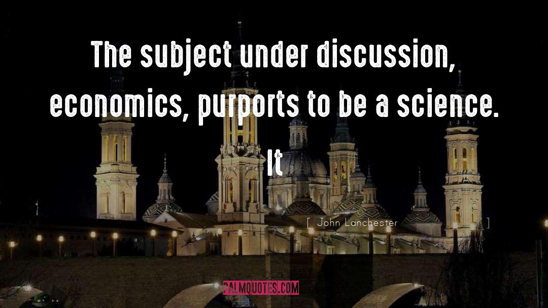 John Lanchester Quotes: The subject under discussion, economics,