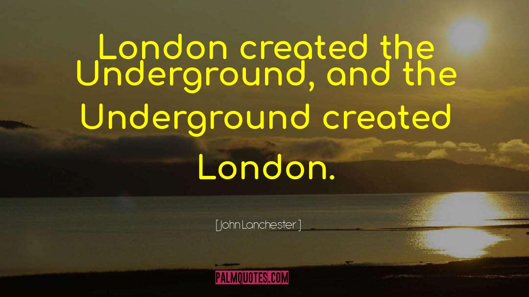 John Lanchester Quotes: London created the Underground, and