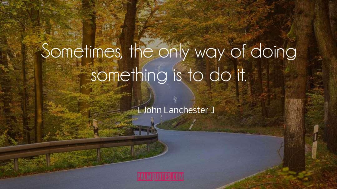 John Lanchester Quotes: Sometimes, the only way of