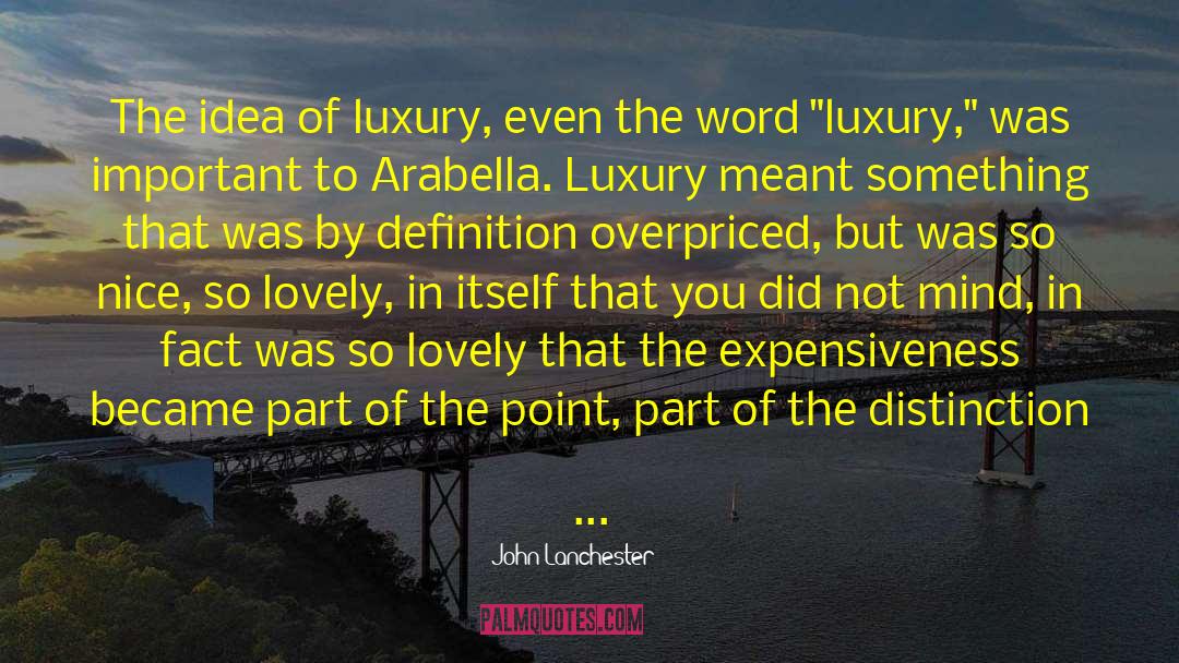 John Lanchester Quotes: The idea of luxury, even