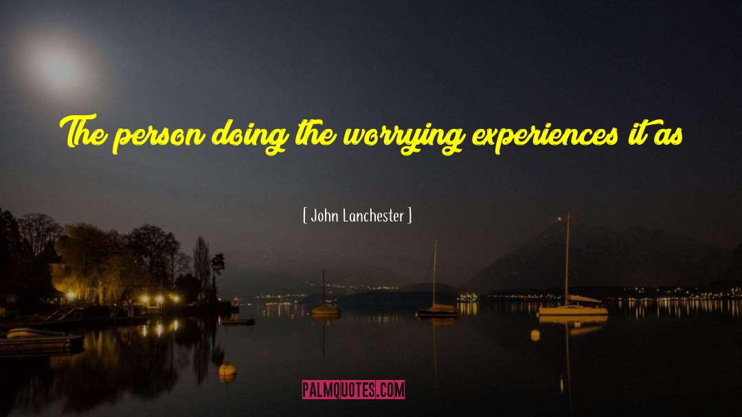 John Lanchester Quotes: The person doing the worrying
