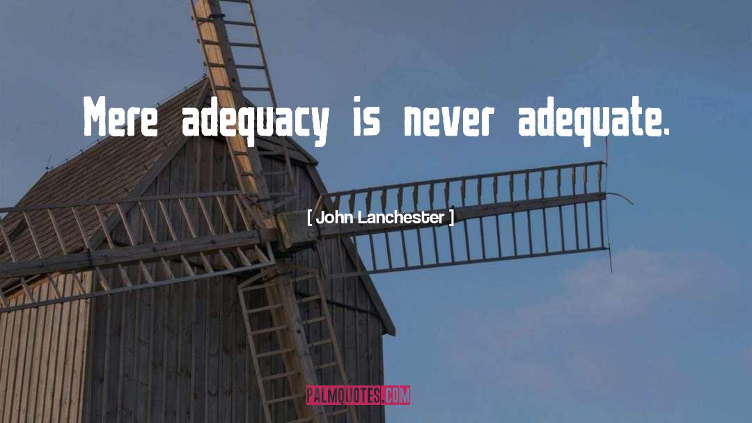 John Lanchester Quotes: Mere adequacy is never adequate.