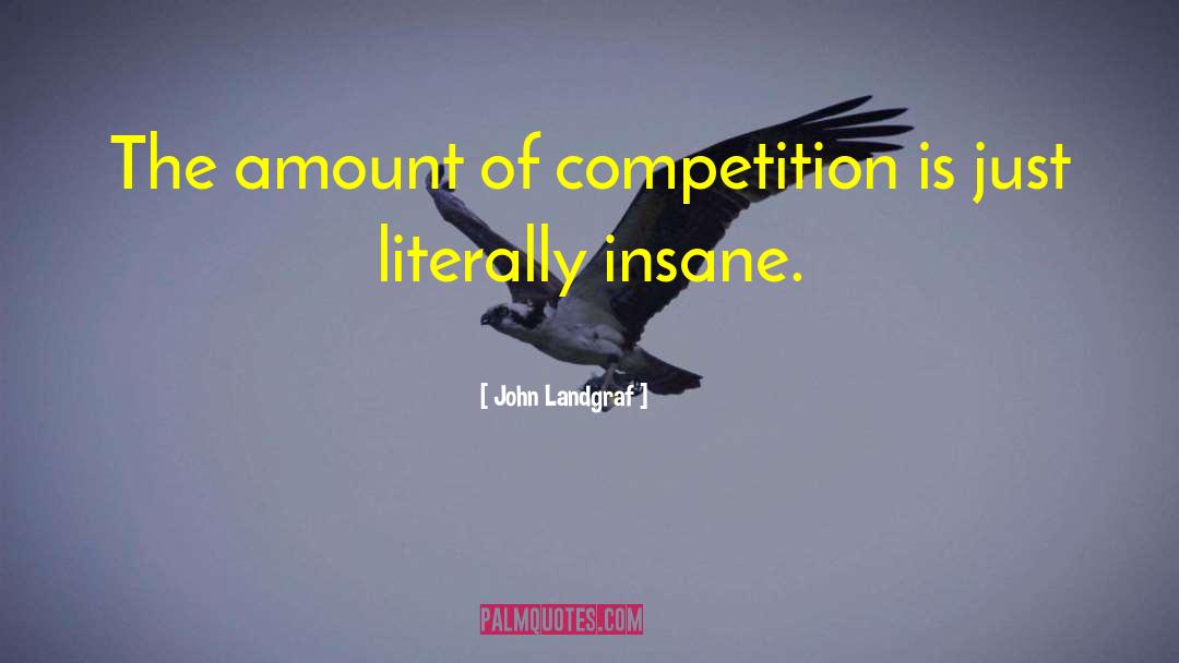 John Landgraf Quotes: The amount of competition is
