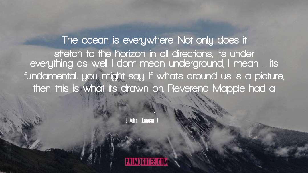 John  Langan Quotes: The ocean is everywhere. Not