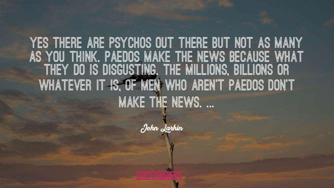 John Larkin Quotes: Yes there are psychos out