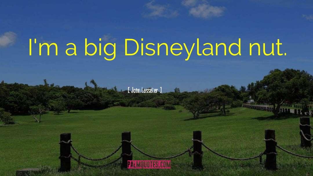 John Lasseter Quotes: I'm a big Disneyland nut.