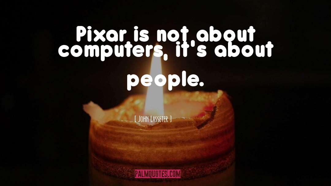 John Lasseter Quotes: Pixar is not about computers,