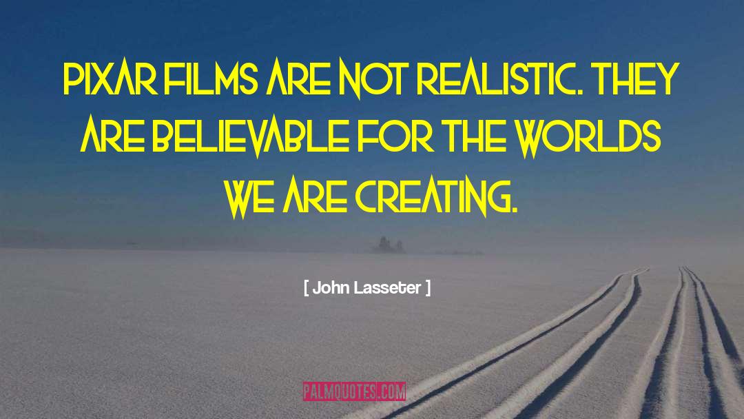 John Lasseter Quotes: Pixar films are not realistic.