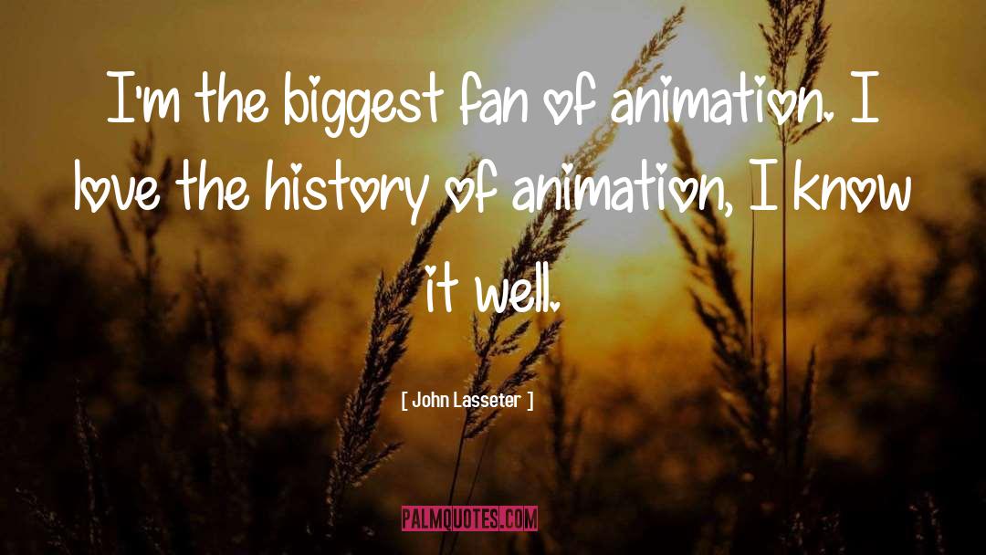 John Lasseter Quotes: I'm the biggest fan of