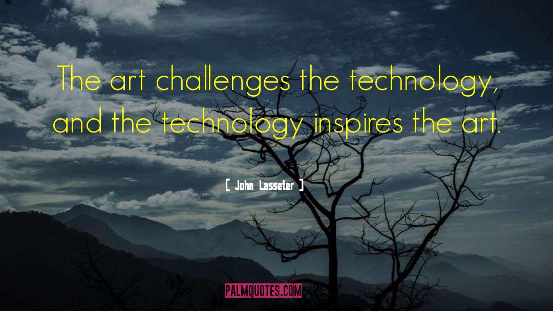 John Lasseter Quotes: The art challenges the technology,