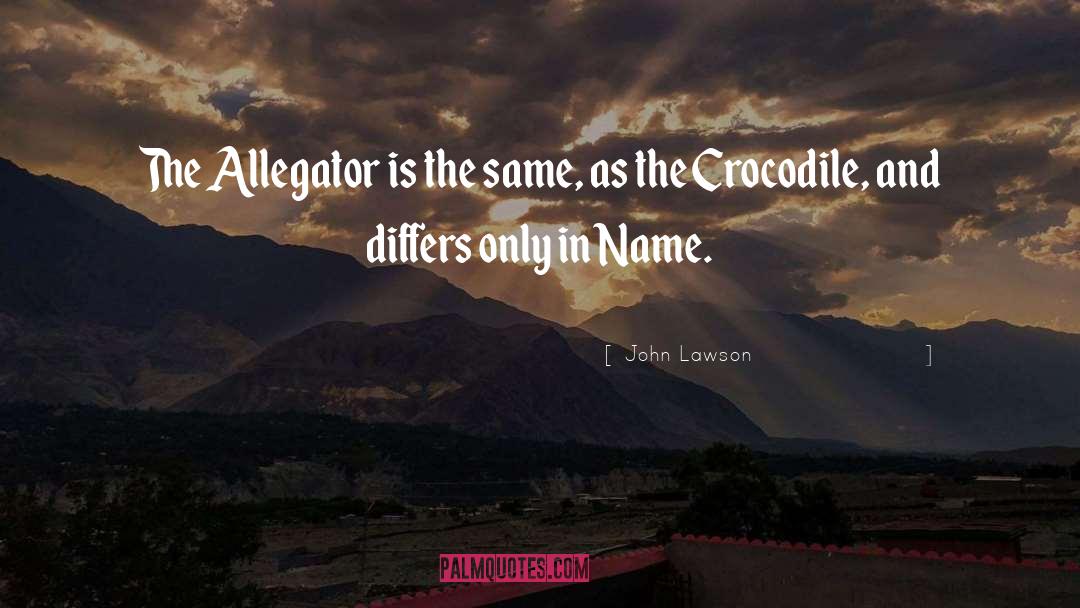 John Lawson Quotes: The Allegator is the same,