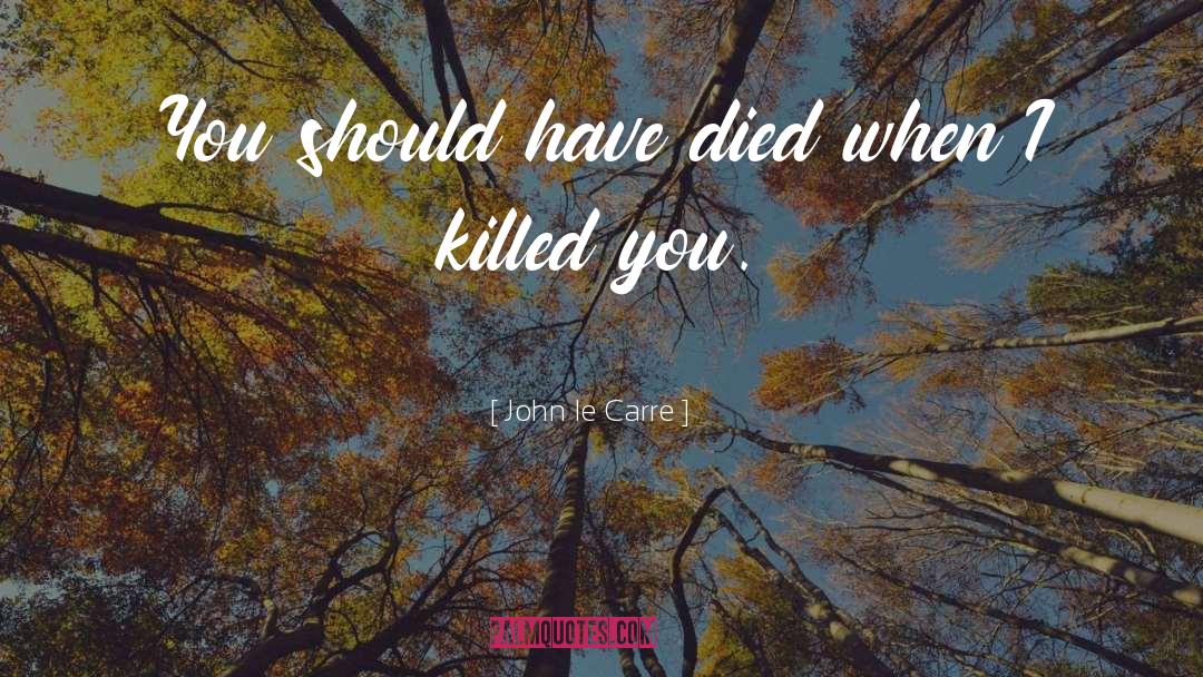 John Le Carre Quotes: You should have died when