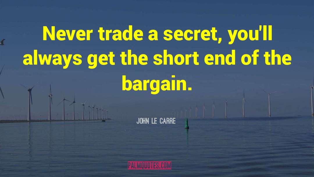 John Le Carre Quotes: Never trade a secret, you'll