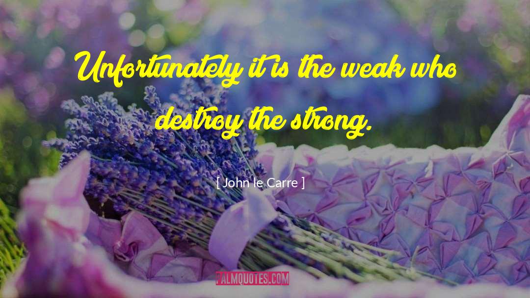 John Le Carre Quotes: Unfortunately it is the weak