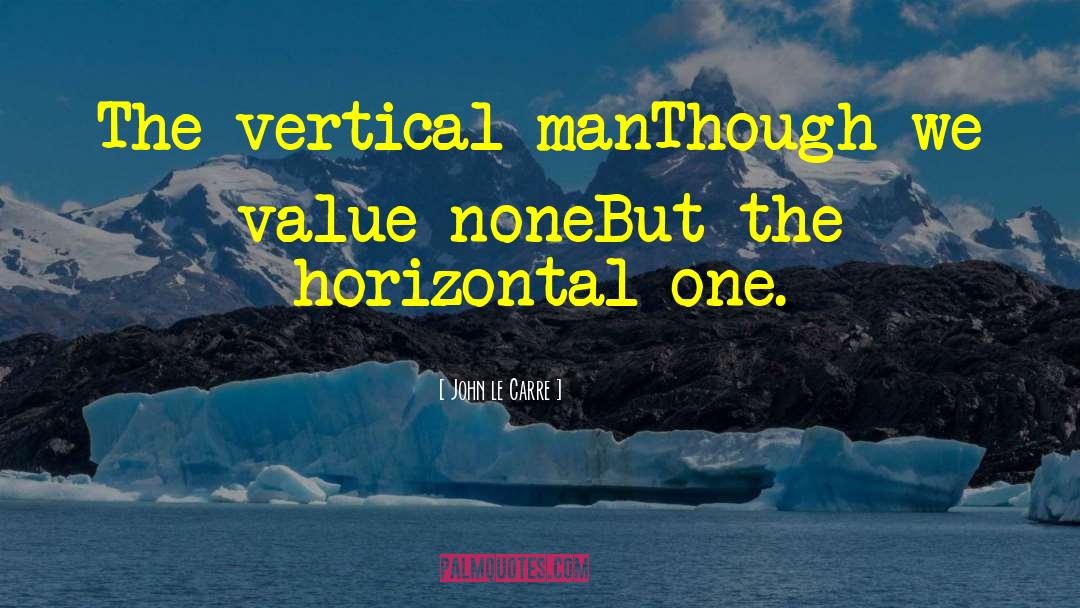 John Le Carre Quotes: The vertical man<br>Though we value