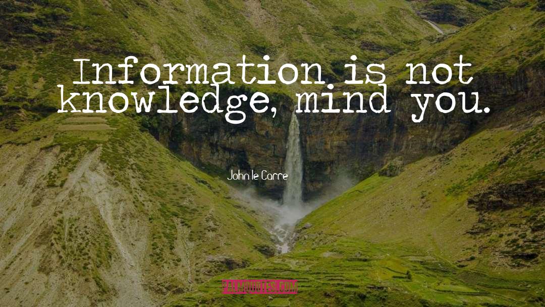 John Le Carre Quotes: Information is not knowledge, mind