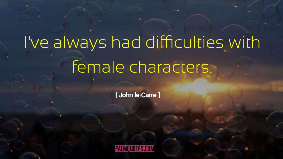 John Le Carre Quotes: I've always had difficulties with