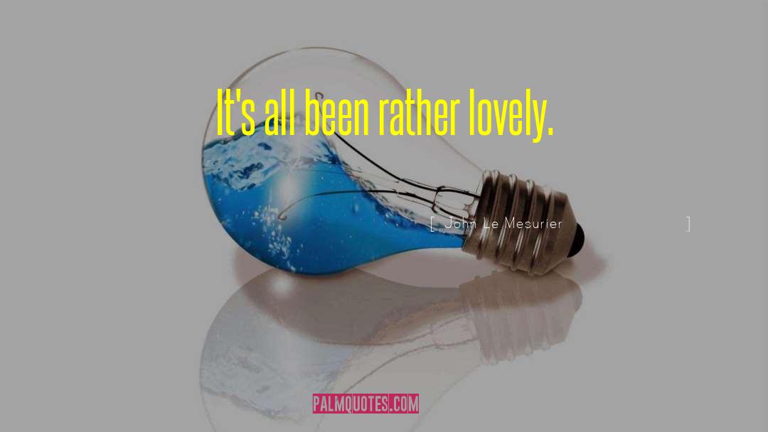 John Le Mesurier Quotes: It's all been rather lovely.