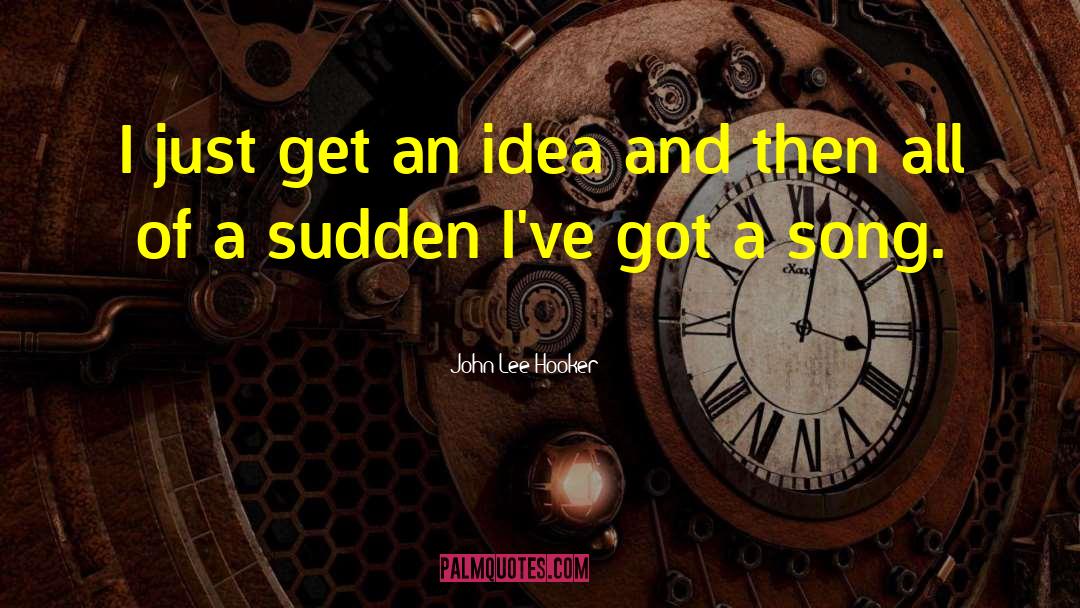 John Lee Hooker Quotes: I just get an idea