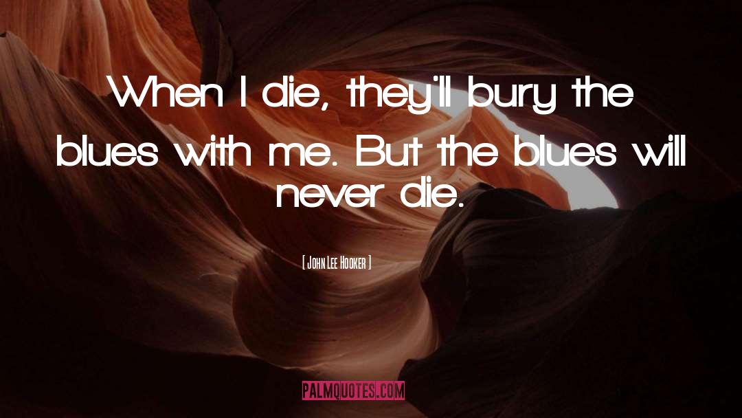 John Lee Hooker Quotes: When I die, they'll bury