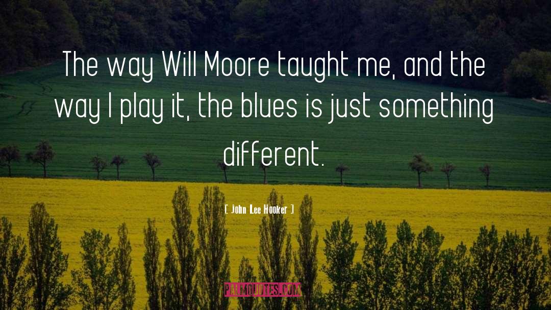 John Lee Hooker Quotes: The way Will Moore taught