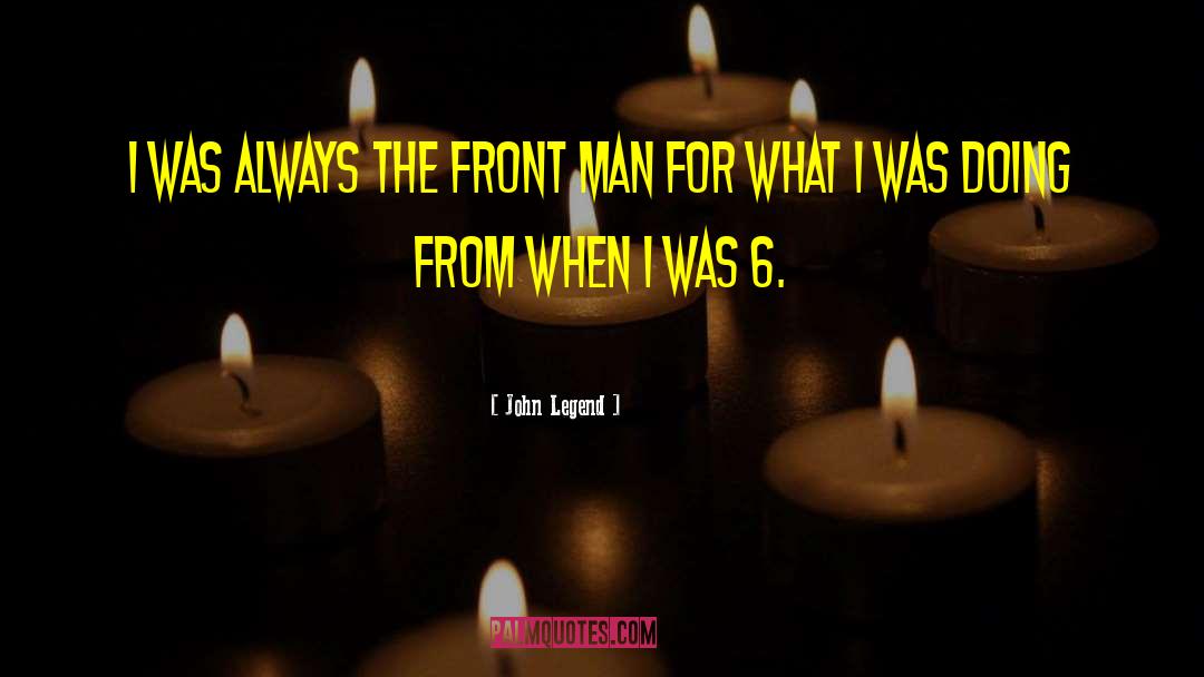 John Legend Quotes: I was always the front