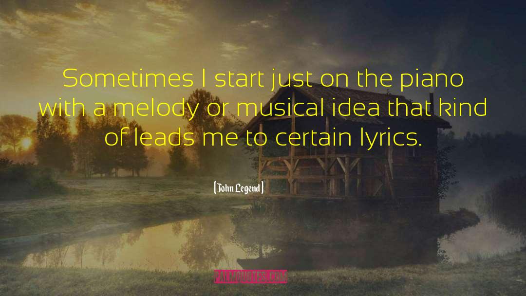 John Legend Quotes: Sometimes I start just on