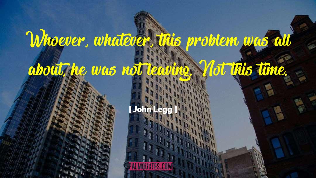 John Legg Quotes: Whoever, whatever, this problem was