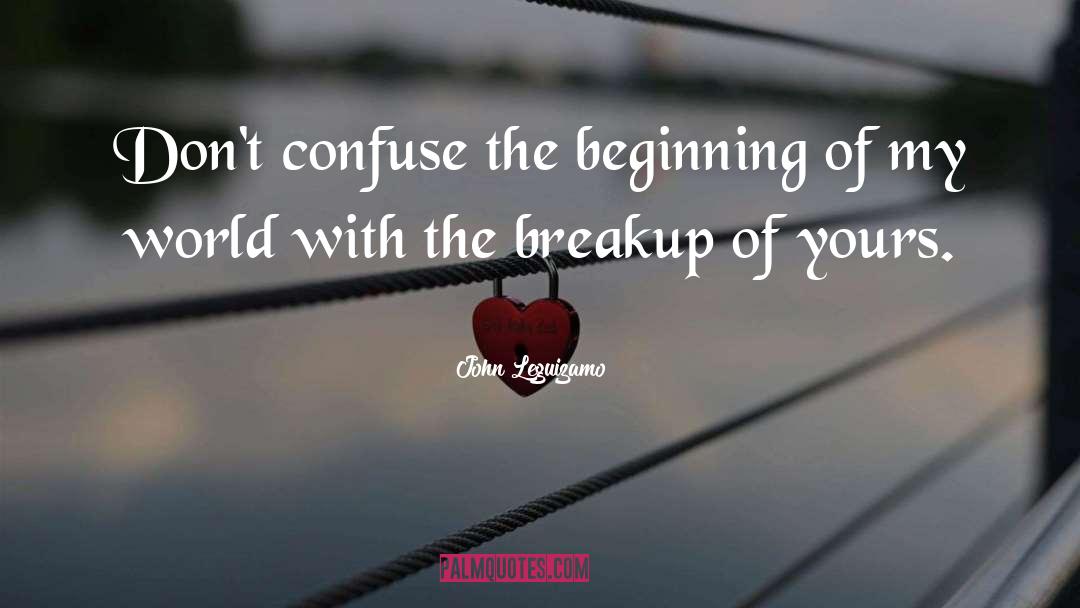 John Leguizamo Quotes: Don't confuse the beginning of