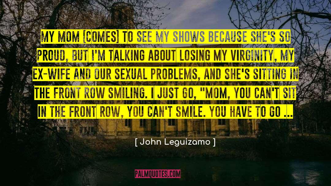 John Leguizamo Quotes: My mom [comes] to see