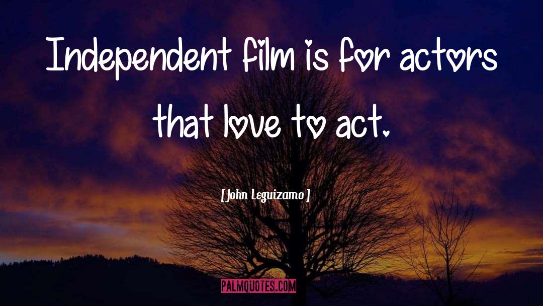 John Leguizamo Quotes: Independent film is for actors