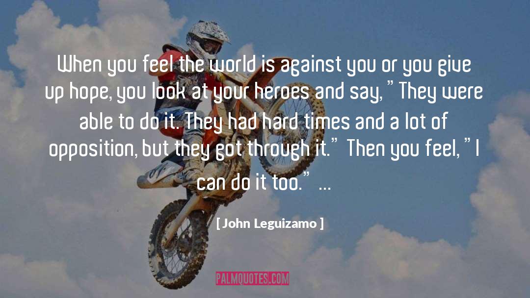 John Leguizamo Quotes: When you feel the world