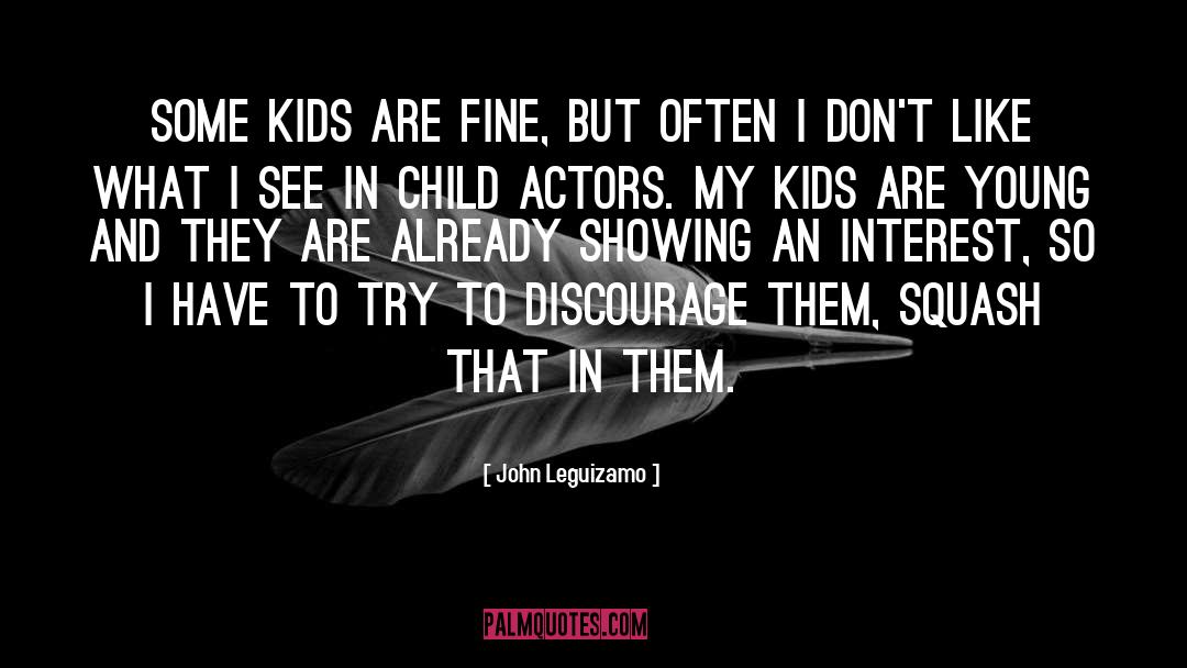 John Leguizamo Quotes: Some kids are fine, but